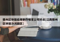 赣州区块链应用制作哪家公司好点[江西赣州区块链沙河园区]