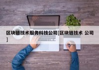 区块链技术服务科技公司[区块链技术 公司]