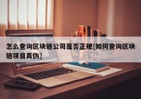 怎么查询区块链公司是否正规[如何查询区块链项目真伪]