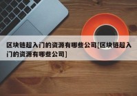 区块链超入门的资源有哪些公司[区块链超入门的资源有哪些公司]