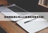 区块链能源公司sun[能源区块链龙头股]