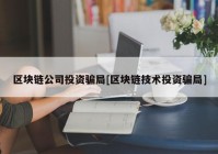 区块链公司投资骗局[区块链技术投资骗局]