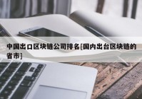 中国出口区块链公司排名[国内出台区块链的省市]