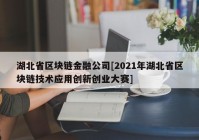 湖北省区块链金融公司[2021年湖北省区块链技术应用创新创业大赛]