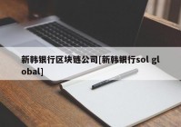 新韩银行区块链公司[新韩银行sol global]