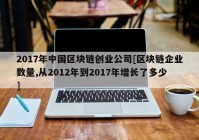 2017年中国区块链创业公司[区块链企业数量,从2012年到2017年增长了多少]