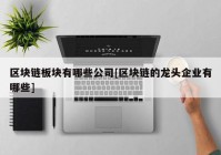 区块链板块有哪些公司[区块链的龙头企业有哪些]