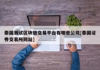 泰国测试区块链交易平台有哪些公司[泰国证券交易所网站]