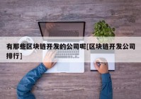 有那些区块链开发的公司呢[区块链开发公司排行]