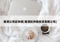 香港公司区块链[香港区块链投资有限公司]