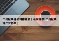 广州区块链公司排名前十名有哪些[广州区块链产业协会]