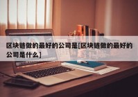 区块链做的最好的公司是[区块链做的最好的公司是什么]