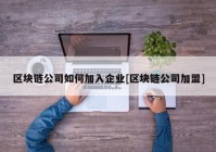 区块链公司如何加入企业[区块链公司加盟]