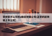 获得官方认可的a股区块链公司[正宗的区块链上市公司]