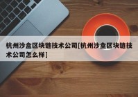 杭州沙盒区块链技术公司[杭州沙盒区块链技术公司怎么样]