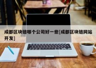 成都区块链哪个公司好一些[成都区块链网站开发]